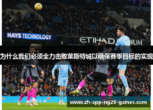为什么我们必须全力击败莱斯特城以确保赛季目标的实现