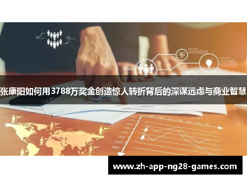 张康阳如何用3788万奖金创造惊人转折背后的深谋远虑与商业智慧