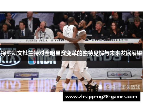 探索凯文杜兰特对全明星赛变革的独特见解与未来发展展望