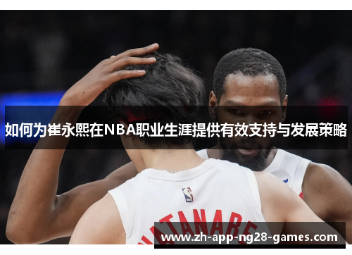 如何为崔永熙在NBA职业生涯提供有效支持与发展策略