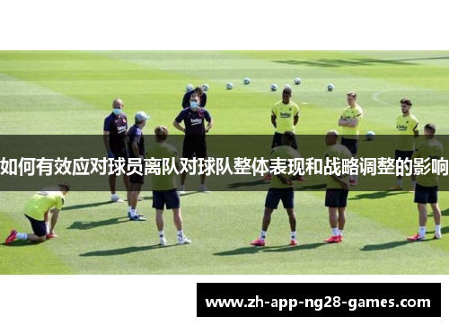 如何有效应对球员离队对球队整体表现和战略调整的影响