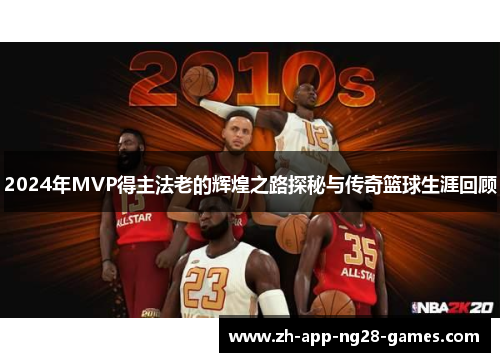 2024年MVP得主法老的辉煌之路探秘与传奇篮球生涯回顾