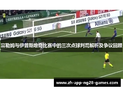 富勒姆与伊普斯维奇比赛中的三次点球判罚解析及争议回顾