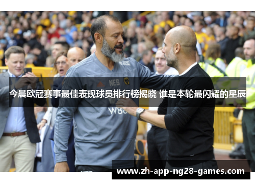 今晨欧冠赛事最佳表现球员排行榜揭晓 谁是本轮最闪耀的星辰