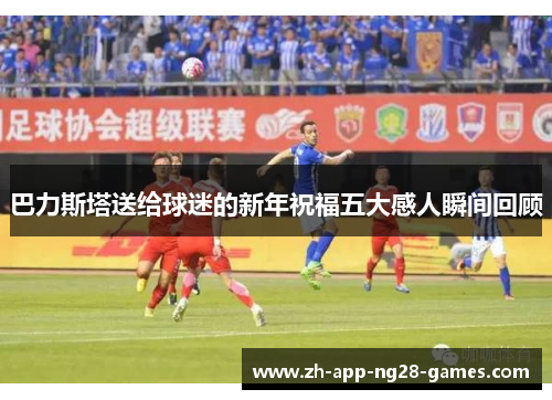 巴力斯塔送给球迷的新年祝福五大感人瞬间回顾