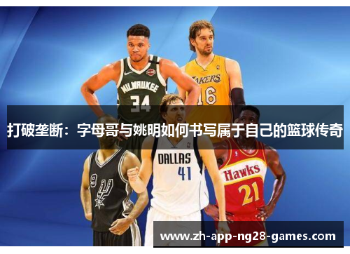 打破垄断：字母哥与姚明如何书写属于自己的篮球传奇