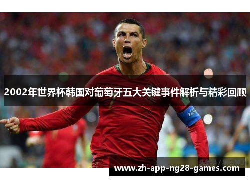 2002年世界杯韩国对葡萄牙五大关键事件解析与精彩回顾