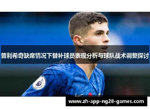 普利希奇缺席情况下替补球员表现分析与球队战术调整探讨