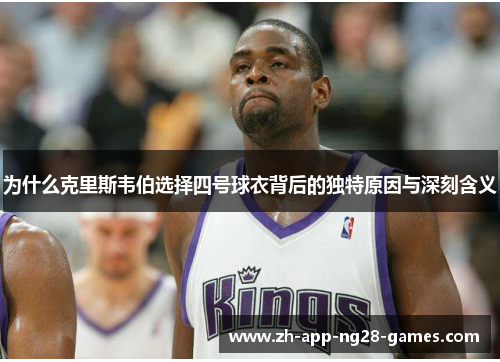 为什么克里斯韦伯选择四号球衣背后的独特原因与深刻含义