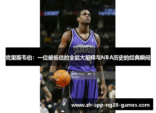 克里斯韦伯：一位被低估的全能大前锋与NBA历史的经典瞬间
