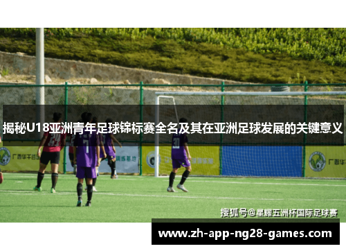 揭秘U18亚洲青年足球锦标赛全名及其在亚洲足球发展的关键意义