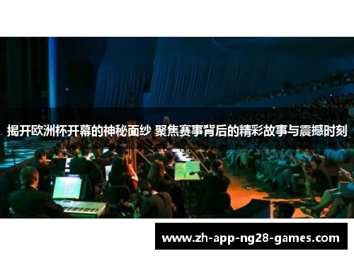 揭开欧洲杯开幕的神秘面纱 聚焦赛事背后的精彩故事与震撼时刻