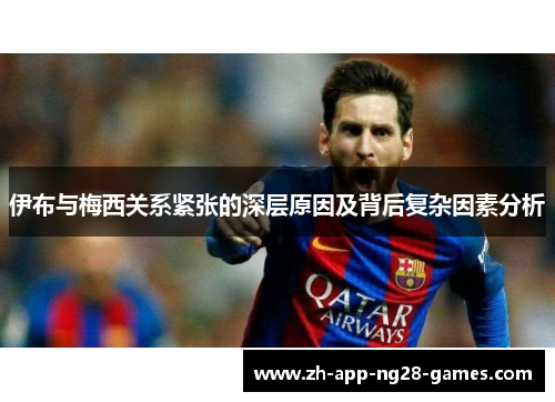 伊布与梅西关系紧张的深层原因及背后复杂因素分析