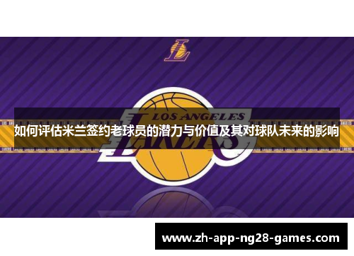 如何评估米兰签约老球员的潜力与价值及其对球队未来的影响