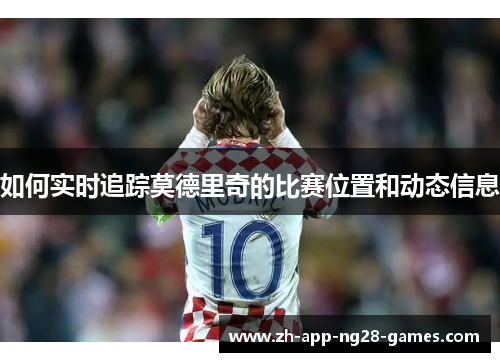 如何实时追踪莫德里奇的比赛位置和动态信息