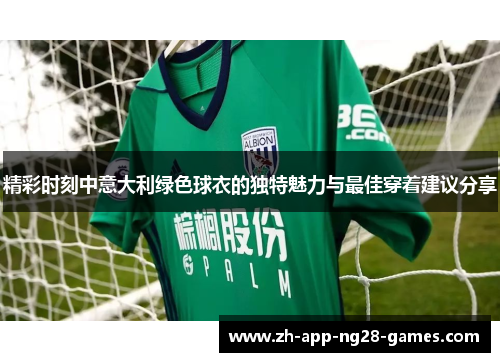 精彩时刻中意大利绿色球衣的独特魅力与最佳穿着建议分享