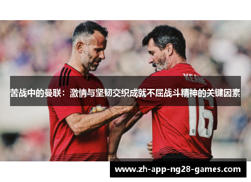 苦战中的曼联：激情与坚韧交织成就不屈战斗精神的关键因素
