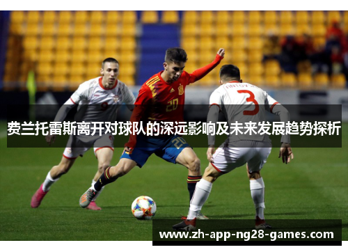 费兰托雷斯离开对球队的深远影响及未来发展趋势探析