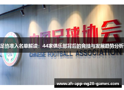 足协准入名单解读：44家俱乐部背后的竞技与发展趋势分析