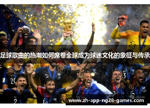 足球歌曲的热潮如何席卷全球成为球迷文化的象征与传承