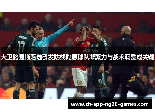 大卫路易斯落选引发防线隐患球队凝聚力与战术调整成关键