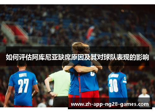 如何评估阿库尼亚缺席原因及其对球队表现的影响