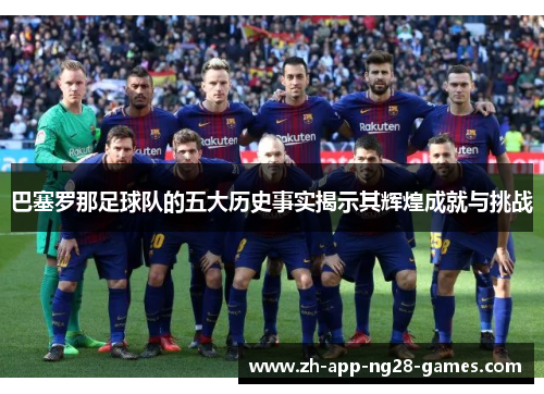 巴塞罗那足球队的五大历史事实揭示其辉煌成就与挑战