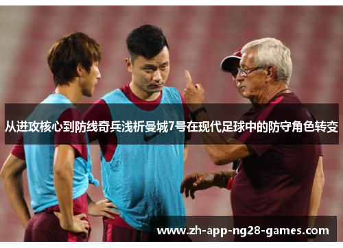从进攻核心到防线奇兵浅析曼城7号在现代足球中的防守角色转变