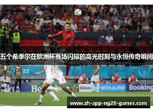 五个希季尔在欧洲杯赛场闪耀的高光时刻与永恒传奇瞬间 五个希季尔在欧洲杯赛场闪耀的高光时刻与永恒传奇瞬间