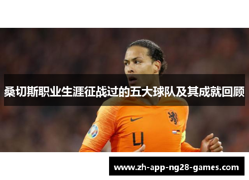 桑切斯职业生涯征战过的五大球队及其成就回顾