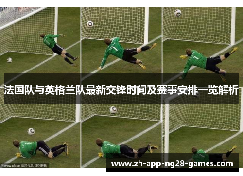 法国队与英格兰队最新交锋时间及赛事安排一览解析