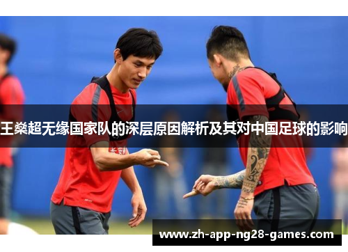 王燊超无缘国家队的深层原因解析及其对中国足球的影响 王燊超无缘国家队的深层原因解析及其对中国足球的影响