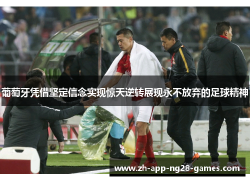 葡萄牙凭借坚定信念实现惊天逆转展现永不放弃的足球精神