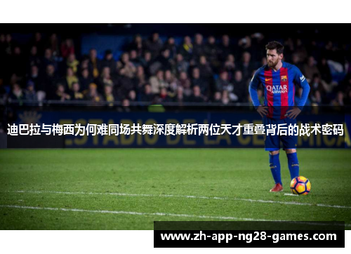 迪巴拉与梅西为何难同场共舞深度解析两位天才重叠背后的战术密码