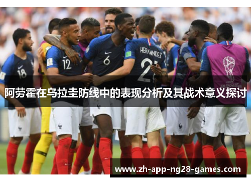 阿劳霍在乌拉圭防线中的表现分析及其战术意义探讨 阿劳霍在乌拉圭防线中的表现分析及其战术意义探讨