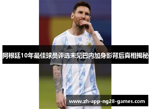 阿根廷10年最佳球员评选未见巴内加身影背后真相揭秘