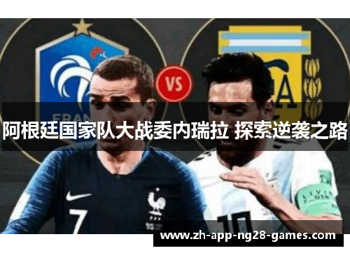 阿根廷国家队大战委内瑞拉 探索逆袭之路