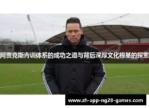 阿贾克斯青训体系的成功之道与背后深厚文化根基的探索