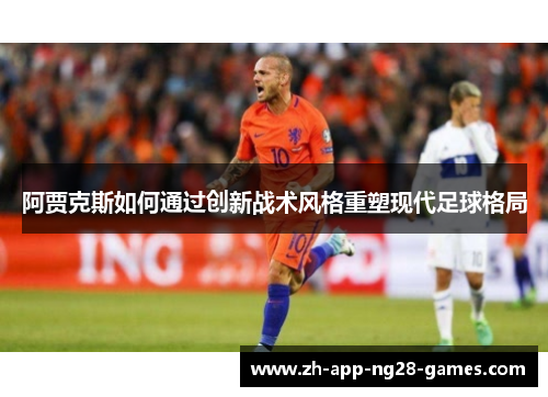 阿贾克斯如何通过创新战术风格重塑现代足球格局