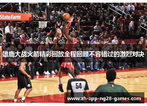 雄鹿大战火箭精彩回放全程回顾不容错过的激烈对决