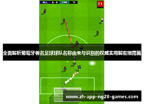 全面解析葡萄牙著名足球球队名称由来与识别的权威实用解密指南篇 全面解析葡萄牙著名足球球队名称由来与识别的权威实用解密指南篇