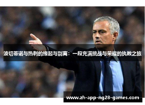 波切蒂诺与热刺的缘起与别离:一段充满挑战与荣耀的执教之旅 波切蒂诺与热刺的缘起与别离:一段充满挑战与荣耀的执教之旅