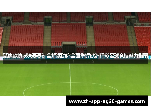 聚焦欧协联决赛赛制全解读助你全面掌握欧洲精彩足球竞技魅力指南 聚焦欧协联决赛赛制全解读助你全面掌握欧洲精彩足球竞技魅力指南