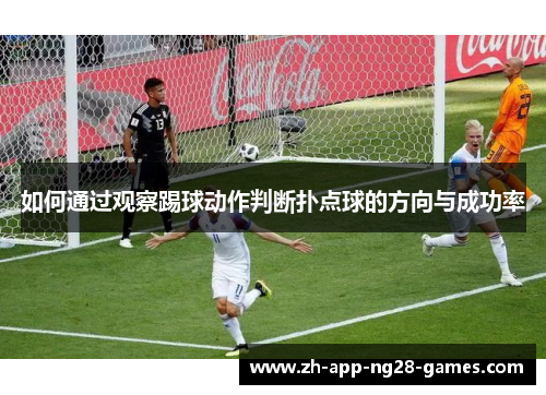 如何通过观察踢球动作判断扑点球的方向与成功率 如何通过观察踢球动作判断扑点球的方向与成功率