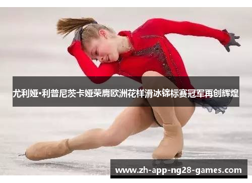 尤利娅·利普尼茨卡娅荣膺欧洲花样滑冰锦标赛冠军再创辉煌