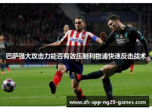 巴萨强大攻击力能否有效压制利物浦快速反击战术