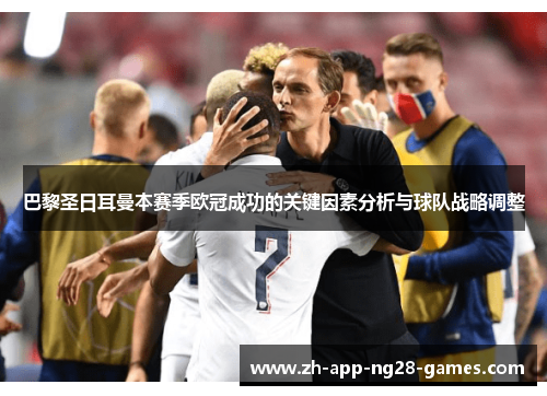 巴黎圣日耳曼本赛季欧冠成功的关键因素分析与球队战略调整
