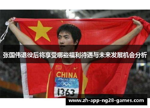 张国伟退役后将享受哪些福利待遇与未来发展机会分析