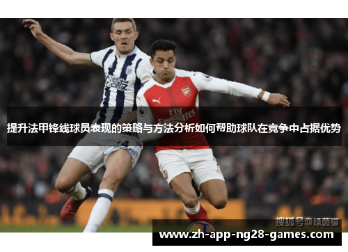 提升法甲锋线球员表现的策略与方法分析如何帮助球队在竞争中占据优势 提升法甲锋线球员表现的策略与方法分析如何帮助球队在竞争中占据优势