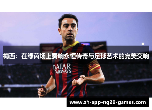 梅西：在绿茵场上奏响永恒传奇与足球艺术的完美交响